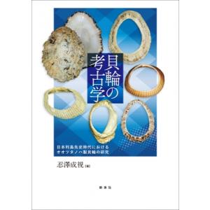 貝輪の考古学 日本列島先史時代におけるオオツタノハ製貝輪の研究 / 忍澤成視  〔本〕