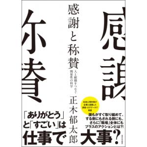 感謝と称賛 人と組織をつなぐ関係性の科学 / 正木郁太郎  〔本〕