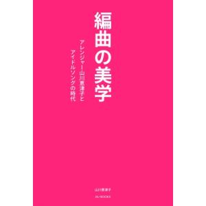 編曲の美学 アレンジャー山川恵津子とアイドルソングの時代 / 山川恵津子  〔本〕