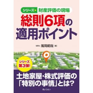 シリーズ財産評価の現場 総則6項の適用ポイント / 風岡範哉  〔本〕