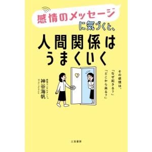 感情のメッセージに気づくと、人間関係はうまくいく その感情は、「なぜ起きる?」「どこから来る?」 /...