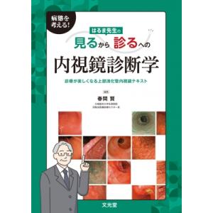 病態を考える! はるま先生の見るから診るへの内視鏡診断学 診療が楽しくなる上部消化管内視鏡テキスト / 春｜hmv