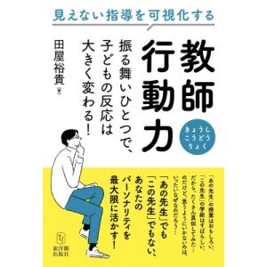 教師行動力 見えない指導を可視化する　振る舞いひとつで、子どもの反応は大きく変わる! / 田屋裕貴 ...
