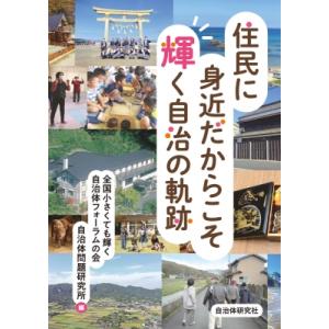 住民に身近だからこそ輝く自治の軌跡 / 全国小さくても輝く自治体フォーラムの会  〔本〕