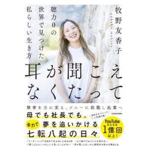 耳が聞こえなくたって 聴力0の世界で見つけた私らしい生き方 / 牧野友香子  〔本〕