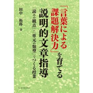 「言葉による課題解決力」を育てる説明的文章指導 / 田中拓郎 〔本〕 