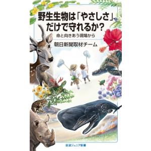 野生生物は「やさしさ」だけで守れるか? 命と向きあう現場から 岩波ジュニア新書 / 朝日新聞取材チー...