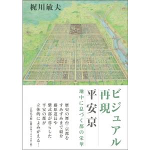 ビジュアル再現 平安京 地中に息づく都の栄華 / 梶川敏夫  〔本〕