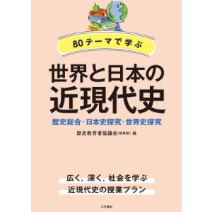 80テーマで学ぶ世界と日本の近現代史 歴史総合・日本史探究・世界史探究 / 歴史教育者協議会  〔本...