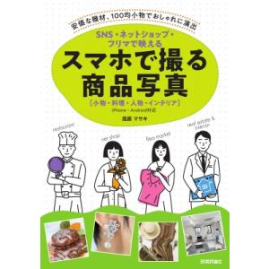 SNS・ネットショップ・フリマで映える スマホで撮る商品写真 小物・料理・人物・インテリア / 高原...