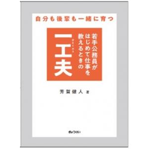 自分も後輩も一緒に育つ 若手公務員がはじめて仕事を教えるときの一工夫 / 芳賀健人  〔本〕