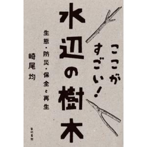 ここがすごい!水辺の樹木 生態・防災・保全と再生 / 崎尾均  〔本〕