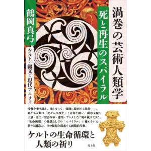 渦巻の芸術人類学:  死と再生のスパイラル ケルト・縄文から現代アニメまで / 鶴岡真弓  〔本〕