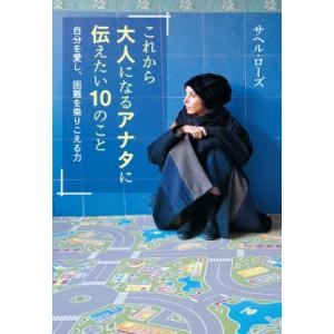 これから大人になるアナタに伝えたい10のこと 自分を愛し、困難を乗りこえる力 / サヘル・ローズ  ...