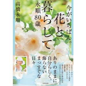 今がいちばん。花と暮らして　永順80歳 / 高橋永順  〔本〕
