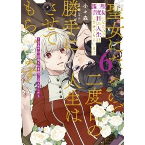 聖女になるので二度目の人生は勝手にさせてもらいます 6 -王太子は、前世で私を振った恋人でした- フ...