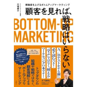顧客を見れば、戦略はいらない 解像度を上げるボトムアップマーケティング / 川端康介  〔本〕