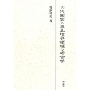 古代国家と東北境界領域の考古学 / 菅原祥夫  〔本〕