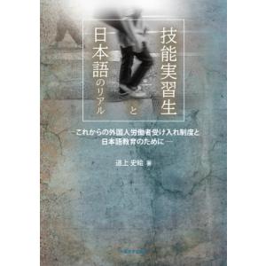 技能実習生と日本語のリアル これからの外国人労働者受け入れ制度と日本語教育のために / 道上史絵  ...