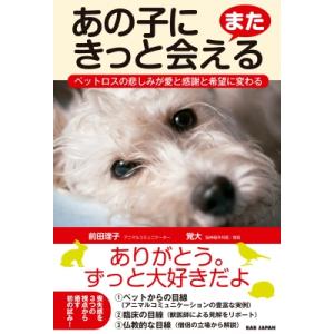 あの子にまたきっと会える ペットロスの悲しみが愛と感謝と希望に変わる / 前田理子  〔本〕