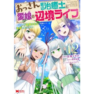 おっさん底辺治癒士と愛娘の辺境ライフ 12 -中年男が回復スキルに覚醒して、英雄へ成り上がる- モン...