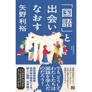 「国語」と出会いなおす / 矢野利裕  〔本〕