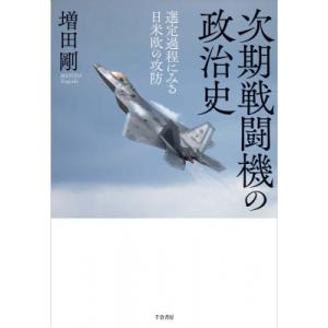 次期戦闘機の政治史 選定過程にみる日米欧の攻防 / 増田剛  〔本〕