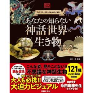 あなたの知らない神話世界の生き物 ファンタジーがもっとおもしろくなる! / 松村一男  〔本〕
