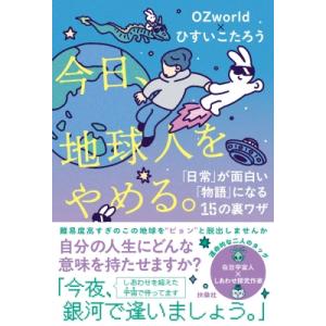今日、地球人をやめる。 「日常」が面白い「物語」になる15の裏ワザ / OZworld  〔本〕