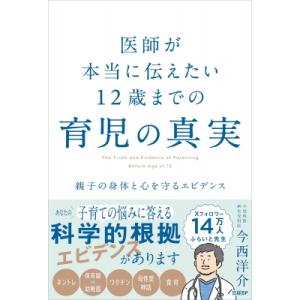 医師が本当に伝えたい12歳までの育児の真実 親子の身体と心を守るエビデンス / 今西洋介  〔本〕