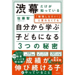 渋幕だけが知っている「勉強しなさい!」と言わなくても自分から学ぶ子どもになる3つの秘密 / 佐藤智 ...