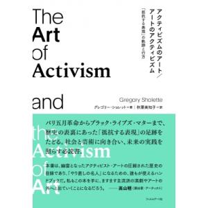 アクティビズムのアート / アートのアクティビズム 「抵抗する表現」の軌跡と行方 / グレゴリー・シ...