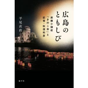 広島のともしび 原爆小頭症「きのこ会」と記者・秋信利彦 / 平尾直政  〔本〕