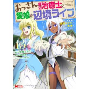 おっさん底辺治癒士と愛娘の辺境ライフ 13 -中年男が回復スキルに覚醒して、英雄へ成り上がる- モン...