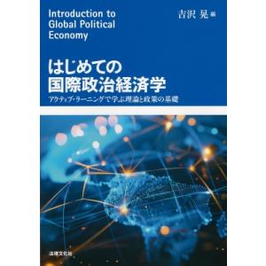 はじめての国際政治経済学 アクティブ・ラーニングで学ぶ理論と政策の基礎 / 吉沢晃  〔本〕