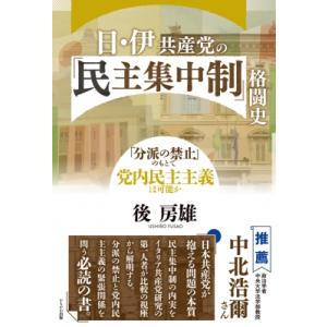 日伊共産党の「民主集中制」格闘史 「分派の禁止」のもとで党内民主主義は可能か / 後房雄  〔本〕