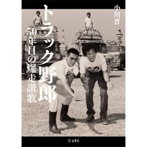トラック野郎 50年目の爆走讃歌［立東舎］ / 小川晋  〔本〕