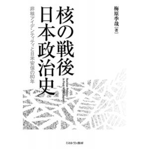 核の戦後日本政治史 非核アイデンティティと日米安保の80年 / 梅原季哉  〔本〕
