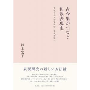 古今集がつなぐ和歌表現史 土佐日記・伊勢物語・源氏物語へ / 鈴木宏子  〔本〕
