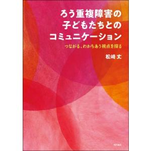 ろう重複障害の子どもたちとのコミュニケーション つながる、わかちあう視点を探る / 松?丈  〔本〕