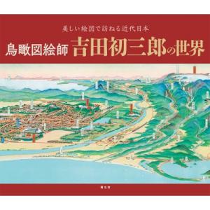 鳥瞰図絵師 吉田初三郎の世界 書籍 / 小倉学  〔本〕