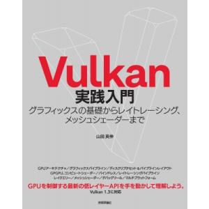 Vulkan実践入門 グラフィックスの基礎からレイトレーシング、メッシュシェーダーまで / 山田英伸...