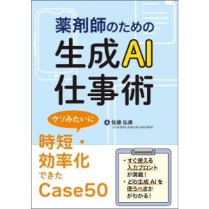 薬剤師のための生成AI仕事術 ウソみたいに時短・効率化できたcase50 / 佐藤弘康  〔本〕