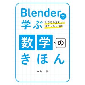Blenderで学ぶCGを動かす数学のきほん-そろそろ覚えたいベクトル・行列- / 中島一崇  〔本...