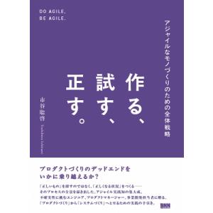 作る、試す、正す。 アジャイルなモノづくりのための全体戦略 / 市谷聡啓  〔本〕