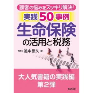 顧客の悩みをスッキリ解決! 生命保険の活用と税務　実践50事例 / 追中徳久  〔本〕