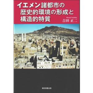 イエメン諸都市の歴史的環境の形成と構造的特質 / 吉田正二  〔本〕