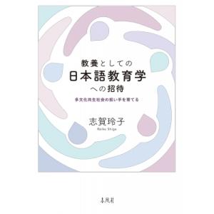 教養としての日本語教育学への招待 多文化共生社会の担い手を育てる / 志賀玲子  〔本〕