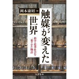触媒が変えた世界 科学・産業・社会を一変させた物語 / 岡本康昭  〔本〕