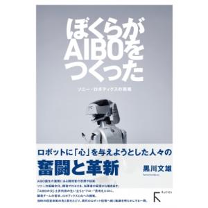 ぼくらがAIBOをつくった ソニー・ロボティクスの挑戦 / 黒川文雄  〔本〕